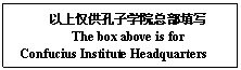 Text Box: 以上仅供孔子学院总部填写
The box above is for 
Confucius Institute Headquarters
